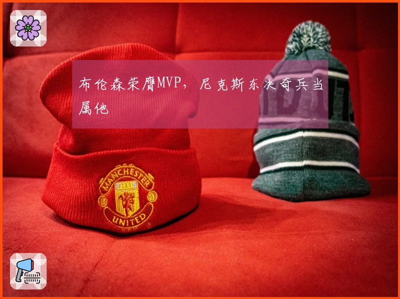 布伦森荣膺MVP，尼克斯东决奇兵当属他