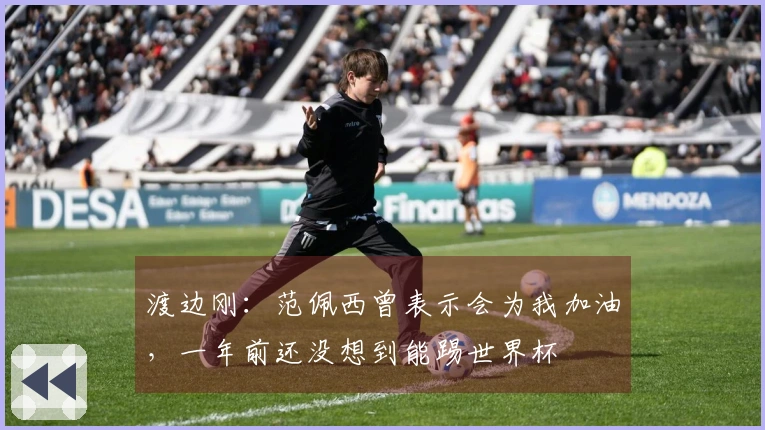 渡边刚：范佩西曾表示会为我加油，一年前还没想到能踢世界杯
