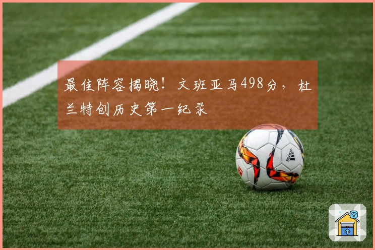最佳阵容揭晓！文班亚马498分，杜兰特创历史第一纪录