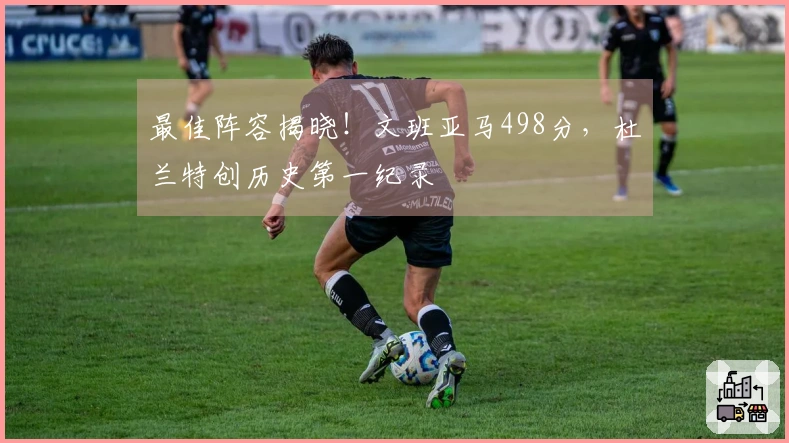 最佳阵容揭晓！文班亚马498分，杜兰特创历史第一纪录