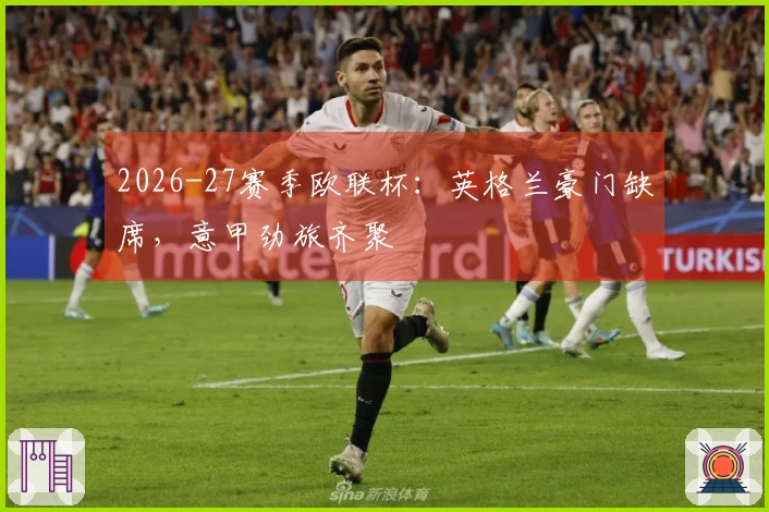 2026-27赛季欧联杯：英格兰豪门缺席，意甲劲旅齐聚